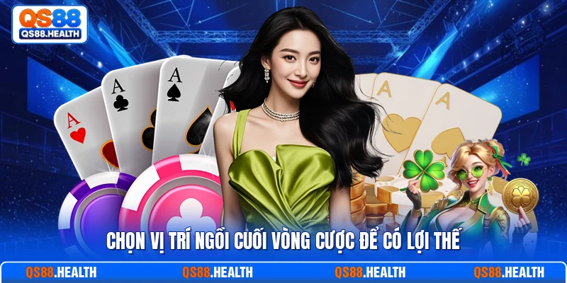 Chọn vị trí ngồi cuối vòng cược để có lợi thế