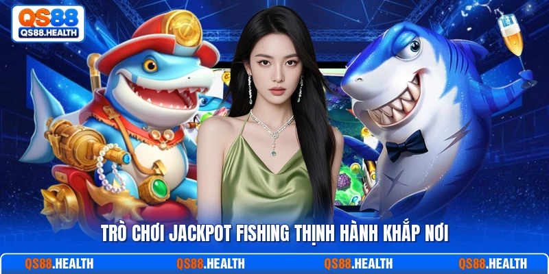 Trò chơi jackpot fishing thịnh hành khắp nơi
